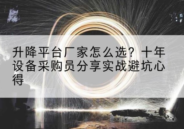 张北升降平台厂家-怎么选？十年设备采购员分享实战避坑心得