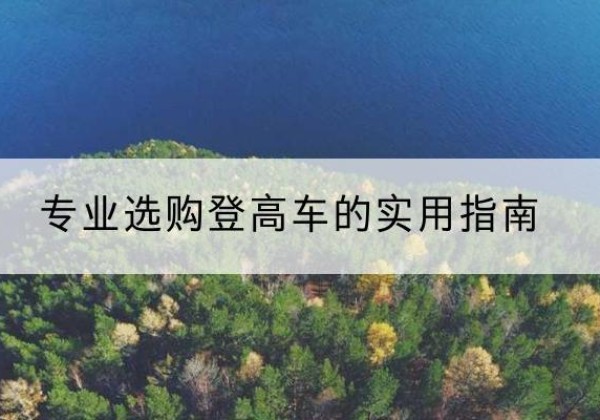 张北电动登高车厂家推荐-专业选购登高车的实用指南